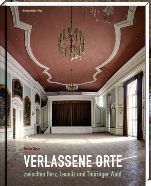 Verlassene Orte zwischen Harz, Lausitz und Thuringer Wald (Hardcover)