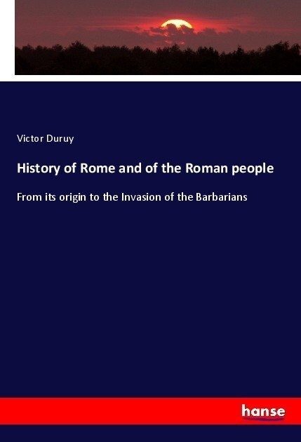 History of Rome and of the Roman people: From its origin to the Invasion of the Barbarians (Paperback)