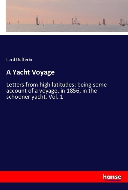 A Yacht Voyage: Letters from high latitudes: being some account of a voyage, in 1856, in the schooner yacht. Vol. 1 (Paperback)