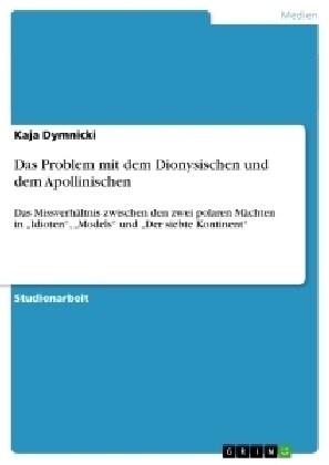 Das Problem mit dem Dionysischen und dem Apollinischen: Das Missverh?tnis zwischen den zwei polaren M?hten in Idioten, Models und Der siebte Ko (Paperback)