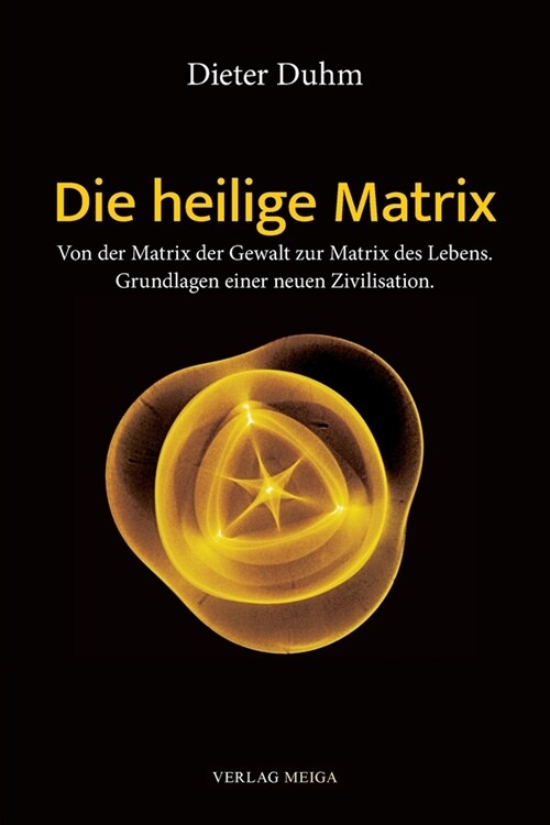 Die heilige Matrix: Von der Matrix der Gewalt zur Matrix des Lebens. Grundlagen einer neuen Zivilisation. (Paperback)