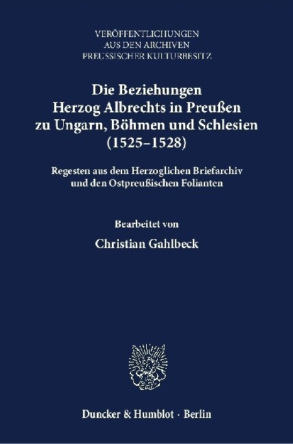 Die Beziehungen Herzog Albrechts in Preussen Zu Ungarn, Bohmen Und Schlesien (1525-1528): Regesten Aus Dem Herzoglichen Briefarchiv Und Den Ostpreussi (Hardcover)