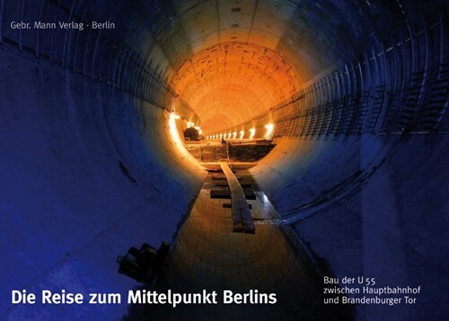 Die Reise Zum Mittelpunkt Berlins: Bau Der U55 Zwischen Hauptbahnhof Und Brandenburger Tor (Hardcover)