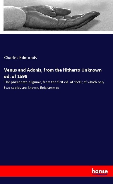 Venus and Adonis, from the Hitherto Unknown ed. of 1599: The passionate pilgrime, from the first ed. of 1599; of which only two copies are known; Epig (Paperback)