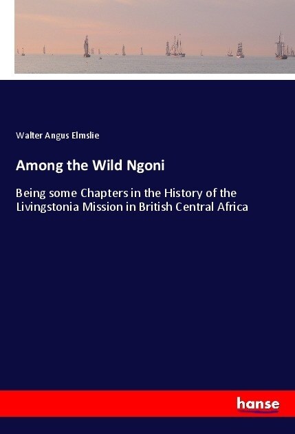 Among the Wild Ngoni: Being some Chapters in the History of the Livingstonia Mission in British Central Africa (Paperback)
