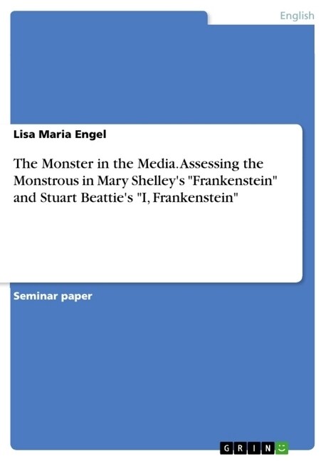 The Monster in the Media. Assessing the Monstrous in Mary Shelleys Frankenstein and Stuart Beatties I, Frankenstein (Paperback)