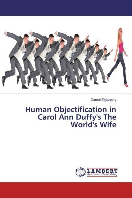 Human Objectification in Carol Ann Duffys The Worlds Wife (Paperback)