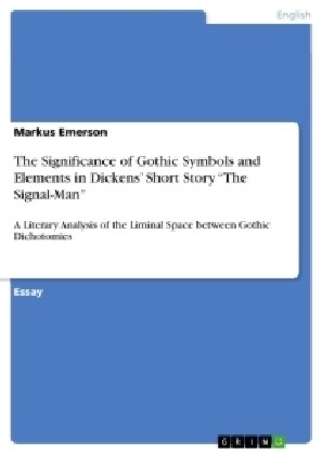 The Significance of Gothic Symbols and Elements in Dickens Short Story The Signal-Man: A Literary Analysis of the Liminal Space between Gothic Dich (Paperback)