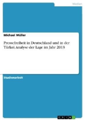 Pressefreiheit in Deutschland und in der T?kei. Analyse der Lage im Jahr 2013 (Paperback)