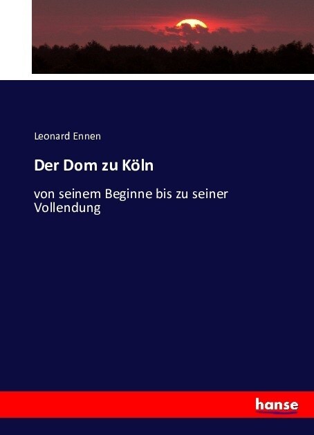 Der Dom zu K?n: von seinem Beginne bis zu seiner Vollendung (Paperback)