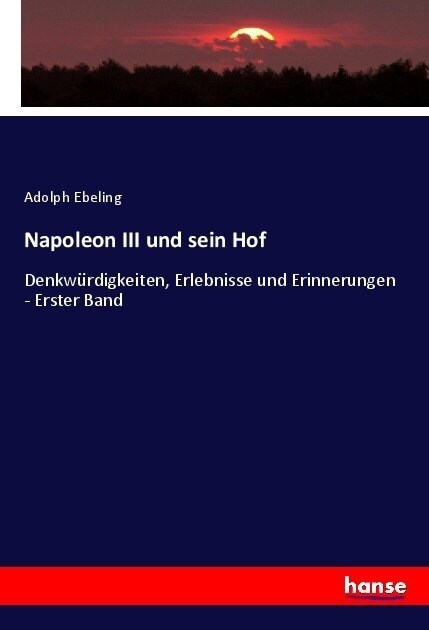 Napoleon III und sein Hof: Denkw?digkeiten, Erlebnisse und Erinnerungen - Erster Band (Paperback)