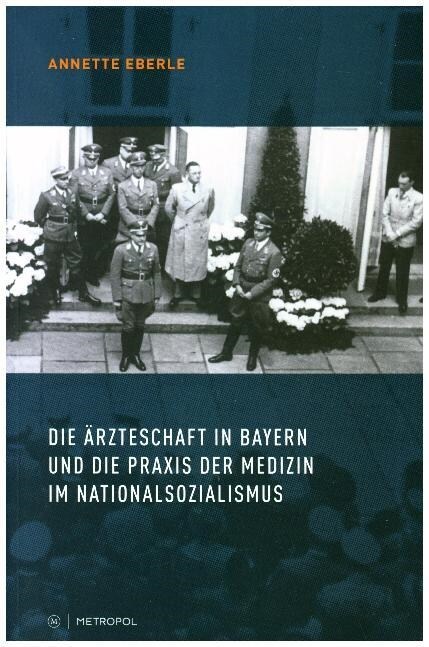 Die Arzteschaft in Bayern und die Praxis der Medizin im Nationalsozialismus (Hardcover)