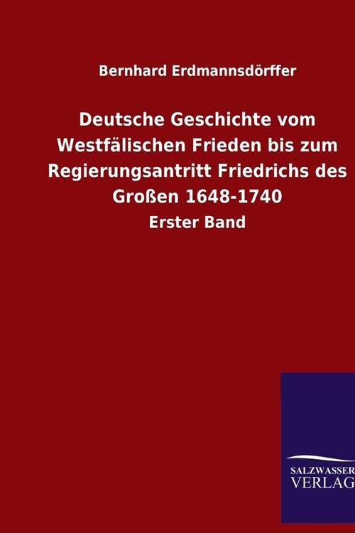 Deutsche Geschichte vom Westf?ischen Frieden bis zum Regierungsantritt Friedrichs des Gro?n 1648-1740: Erster Band (Paperback)