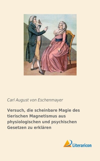 Versuch, die scheinbare Magie des tierischen Magnetismus aus physiologischen und psychischen Gesetzen zu erklaren (Paperback)