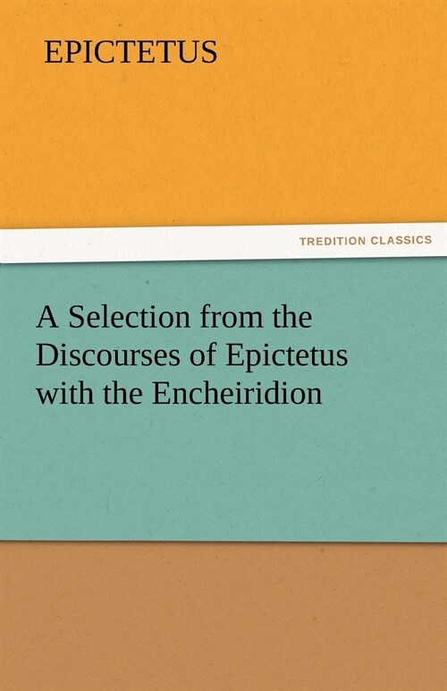 A Selection from the Discourses of Epictetus with the Encheiridion (Paperback)