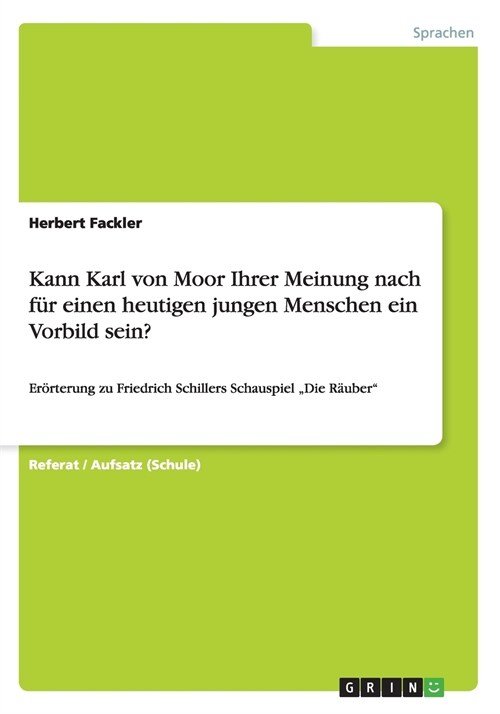 Kann Karl von Moor Ihrer Meinung nach f? einen heutigen jungen Menschen ein Vorbild sein?: Er?terung zu Friedrich Schillers Schauspiel Die R?ber (Paperback)