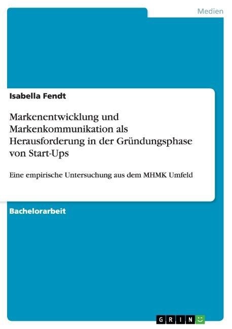 Markenentwicklung und Markenkommunikation als Herausforderung in der Gr?dungsphase von Start-Ups: Eine empirische Untersuchung aus dem MHMK Umfeld (Paperback)