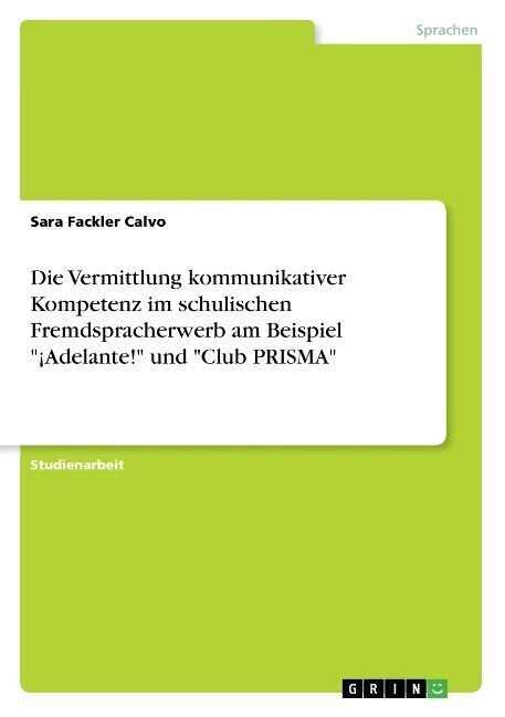 Die Vermittlung kommunikativer Kompetenz im schulischen Fremdspracherwerb am Beispiel 좥delante! und Club PRISMA (Paperback)