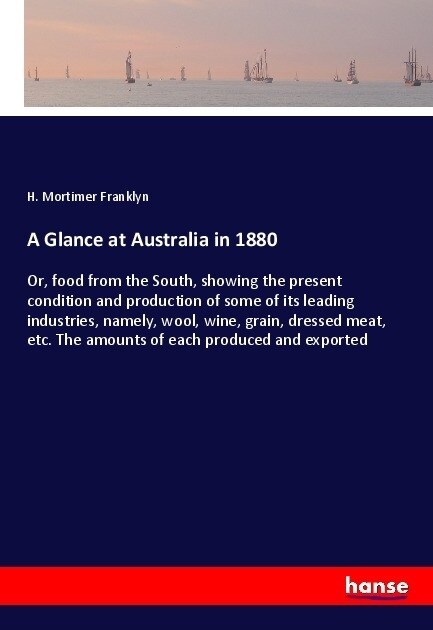 A Glance at Australia in 1880: Or, food from the South, showing the present condition and production of some of its leading industries, namely, wool, (Paperback)