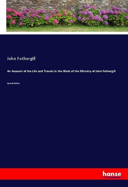 An Account of the Life and Travels in the Work of the Ministry of John Fothergill: Second Edition (Paperback)