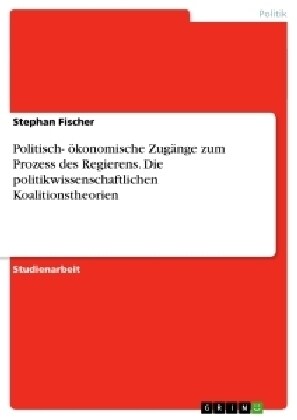 Politisch- okonomische Zugange zum Prozess des Regierens. Die politikwissenschaftlichen Koalitionstheorien (Paperback)