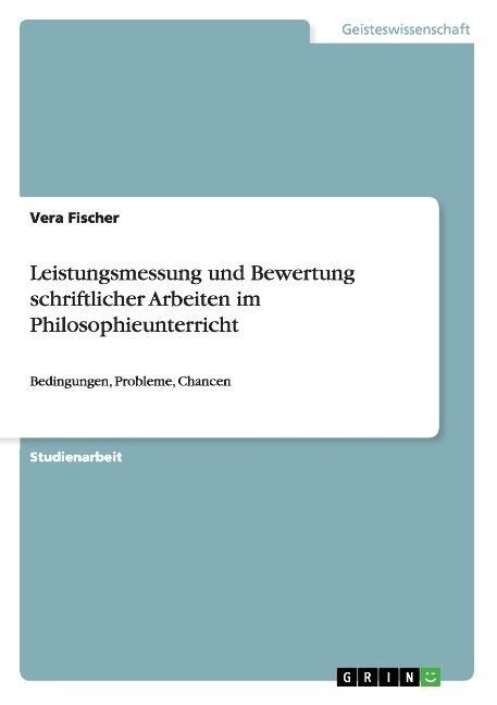 Leistungsmessung und Bewertung schriftlicher Arbeiten im Philosophieunterricht: Bedingungen, Probleme, Chancen (Paperback)