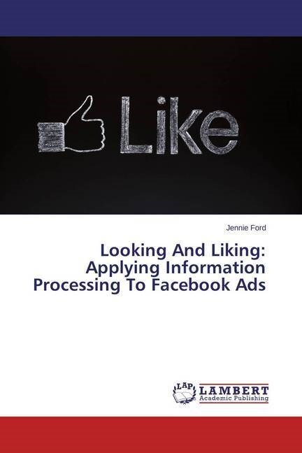 Looking And Liking: Applying Information Processing To Facebook Ads (Paperback)