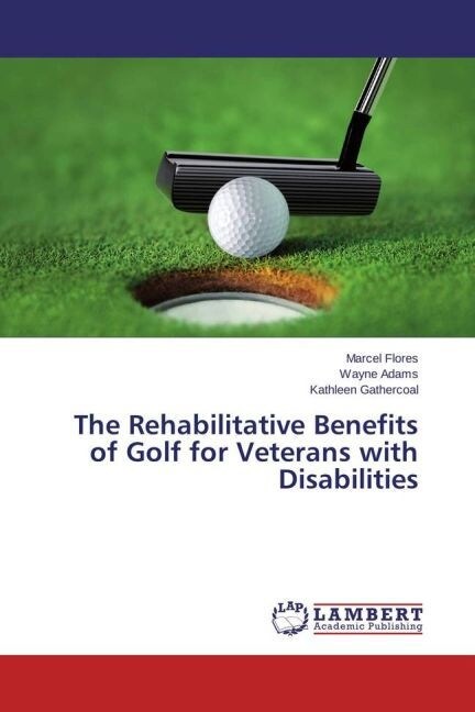 The Rehabilitative Benefits of Golf for Veterans with Disabilities (Paperback)