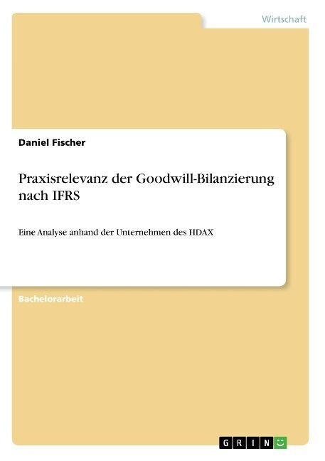 Praxisrelevanz der Goodwill-Bilanzierung nach IFRS: Eine Analyse anhand der Unternehmen des HDAX (Paperback)
