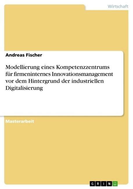 Modellierung eines Kompetenzzentrums f? firmeninternes Innovationsmanagement vor dem Hintergrund der industriellen Digitalisierung (Paperback)