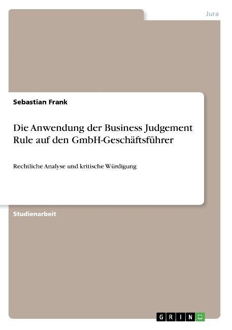 Die Anwendung der Business Judgement Rule auf den GmbH-Gesch?tsf?rer: Rechtliche Analyse und kritische W?digung (Paperback)