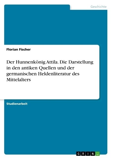 Der Hunnenk?ig Attila. Die Darstellung in den antiken Quellen und der germanischen Heldenliteratur des Mittelalters (Paperback)