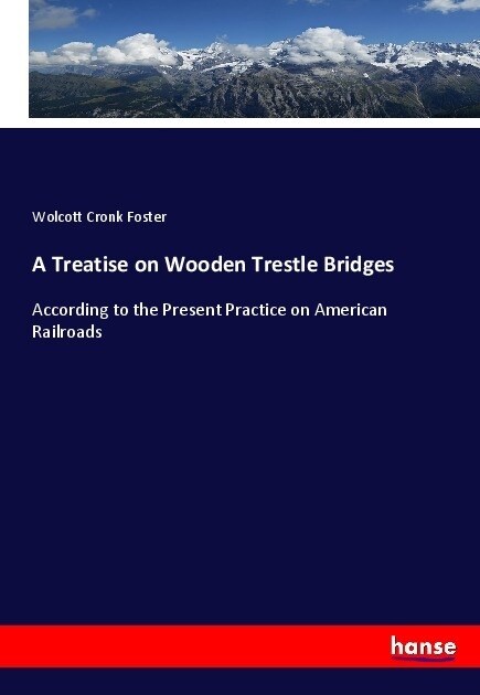 A Treatise on Wooden Trestle Bridges: According to the Present Practice on American Railroads (Paperback)