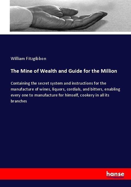 The Mine of Wealth and Guide for the Million: Containing the secret system and instructions for the manufacture of wines, liquors, cordials, and bitte (Paperback)