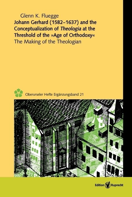 Johann Gerhard (1582-1637) and the Conceptualization of Theologia at the Threshold of the Age of Orthodoxy (Hardcover)