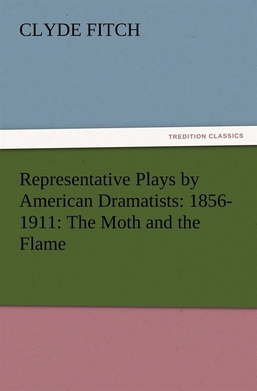 Representative Plays by American Dramatists: 1856-1911: The Moth and the Flame (Paperback)