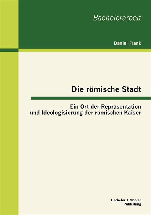 Die r?ische Stadt: Ein Ort der Repr?entation und Ideologisierung der r?ischen Kaiser (Paperback)