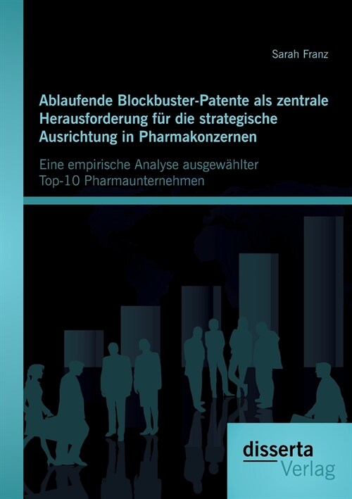 Ablaufende Blockbuster-Patente als zentrale Herausforderung f? die strategische Ausrichtung in Pharmakonzernen: Eine empirische Analyse ausgew?lter (Paperback)