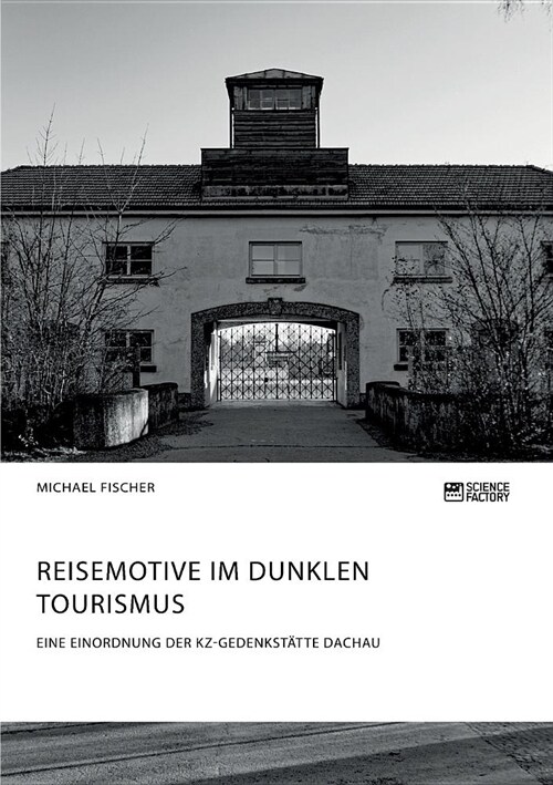 Reisemotive im Dunklen Tourismus. Eine Einordnung der KZ-Gedenkst?te Dachau (Paperback)