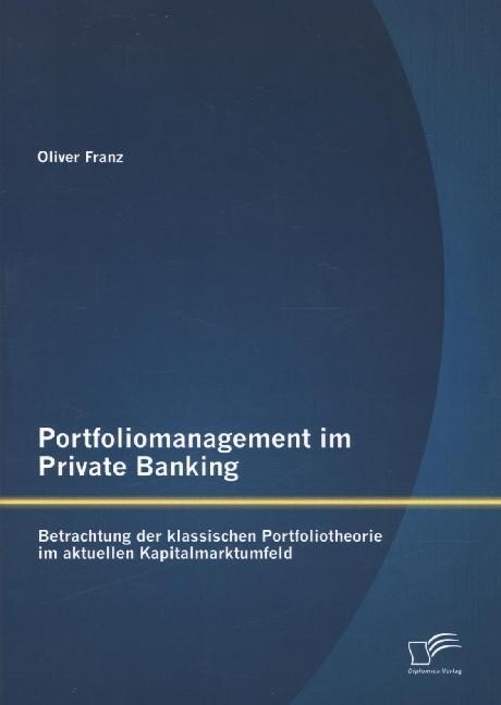 Portfoliomanagement im Private Banking: Betrachtung der klassischen Portfoliotheorie im aktuellen Kapitalmarktumfeld (Paperback)
