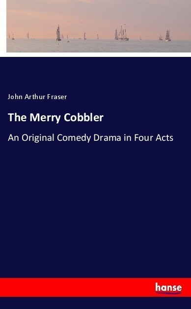 The Merry Cobbler: An Original Comedy Drama in Four Acts (Paperback)