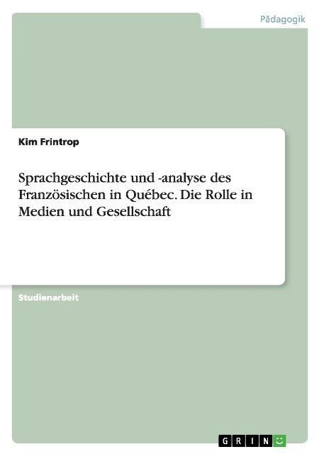 Sprachgeschichte und -analyse des Franz?ischen in Qu?ec. Die Rolle in Medien und Gesellschaft (Paperback)