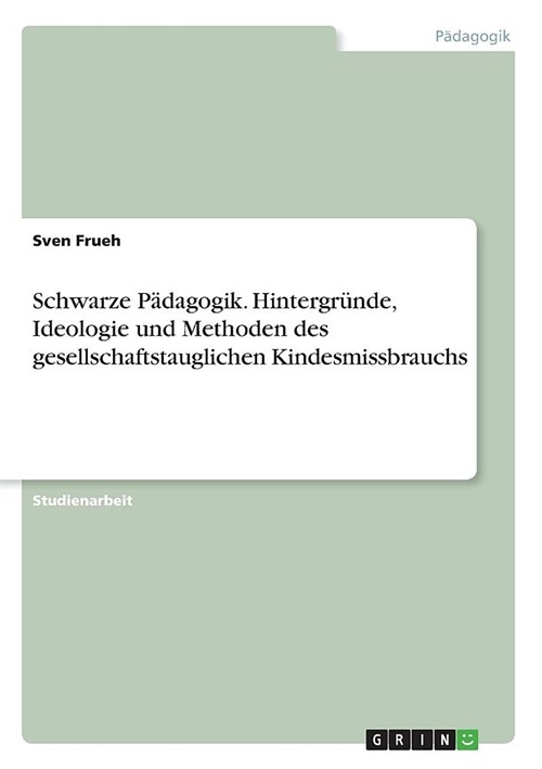 Schwarze P?agogik. Hintergr?de, Ideologie und Methoden des gesellschaftstauglichen Kindesmissbrauchs (Paperback)