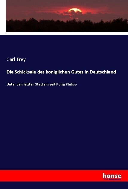 Die Schicksale des k?iglichen Gutes in Deutschland: Unter den letzten Staufern seit K?ig Philipp (Paperback)