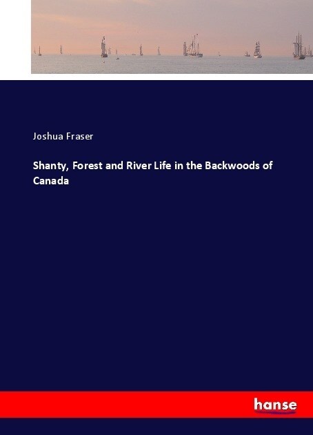 Shanty, Forest and River Life in the Backwoods of Canada (Paperback)