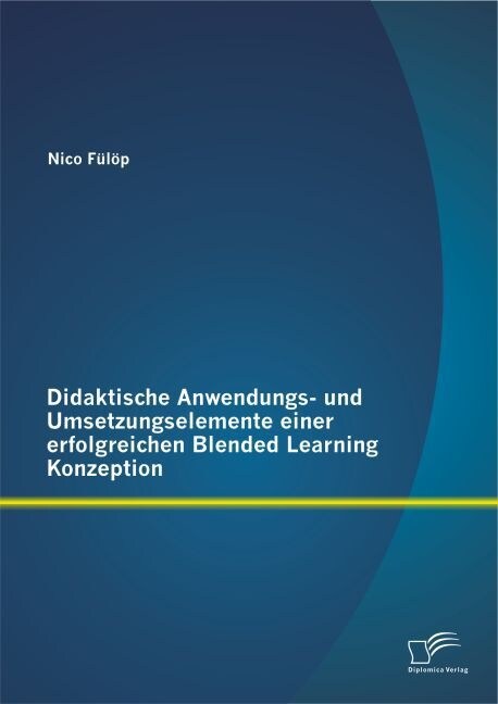 Didaktische Anwendungs- und Umsetzungselemente einer erfolgreichen Blended Learning Konzeption (Paperback)