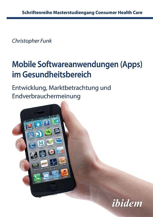 Mobile Softwareanwendungen (Apps) im Gesundheitsbereich. Entwicklung, Marktbetrachtung und Endverbrauchermeinung (Paperback)