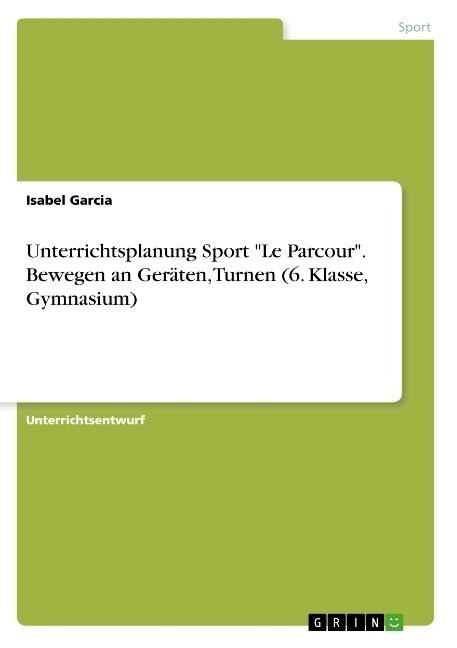 Unterrichtsplanung Sport Le Parcour. Bewegen an Ger?en, Turnen (6. Klasse, Gymnasium) (Paperback)