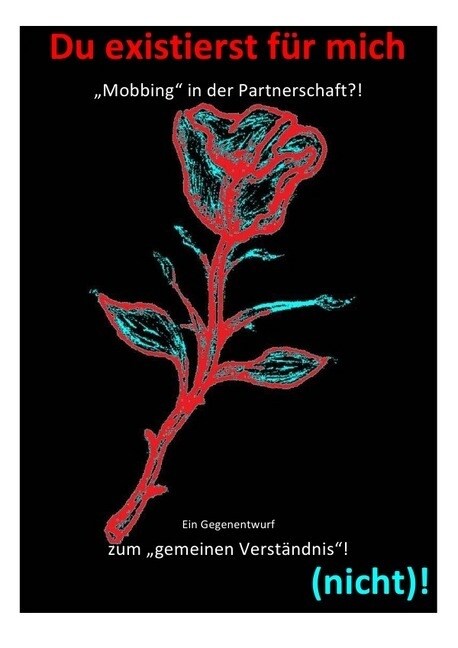 Du existierst fur mich (nicht)! - Mobbing in der Partnerschaft？! Ein Gegenentwurf zum gemeinen Verstandnis! (Paperback)