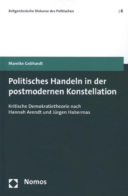 Politisches Handeln in Der Postmodernen Konstellation: Kritische Demokratietheorie Nach Hannah Arendt Und Jurgen Habermas (Paperback)